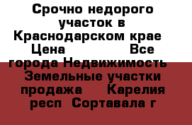 Срочно недорого участок в Краснодарском крае › Цена ­ 350 000 - Все города Недвижимость » Земельные участки продажа   . Карелия респ.,Сортавала г.